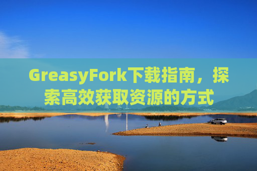 GreasyFork下载指南，探索高效获取资源的方式